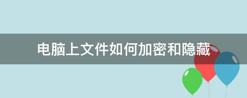 电脑上文件如何加密和隐藏 电脑文件如何隐藏或加密文件