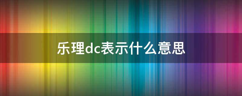 乐理dc表示什么意思 dc是什么意思