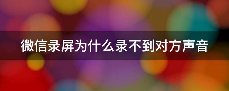 微信录屏为什么录不到对方声音（微信录屏为什么录不了声音）