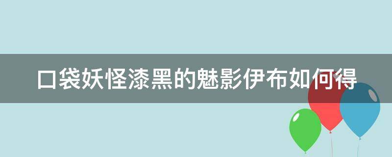 口袋妖怪漆黑的魅影伊布如何得（漆黑的魅影伊布在哪捉）