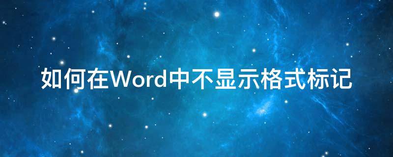 如何在Word中不显示格式标记 如何让word文件不显示标记