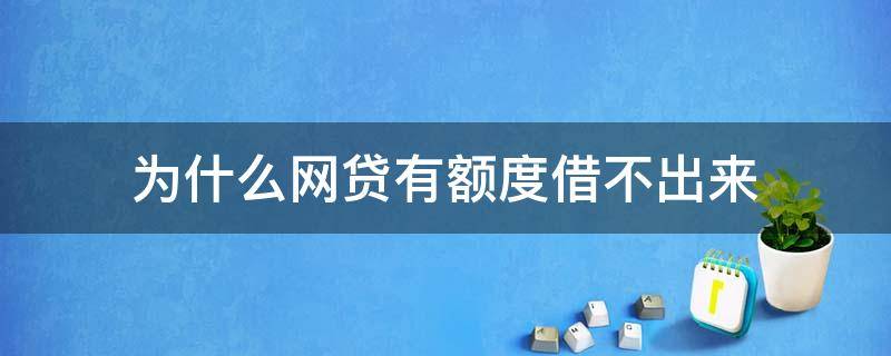 为什么网贷有额度借不出来（为什么网贷有额度却借不出来）