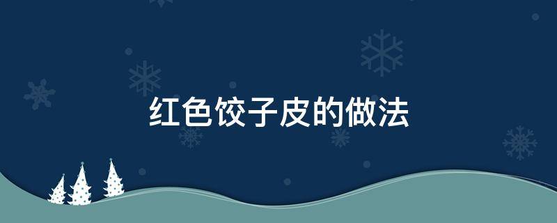 红色饺子皮的做法 红色饺子皮怎么做