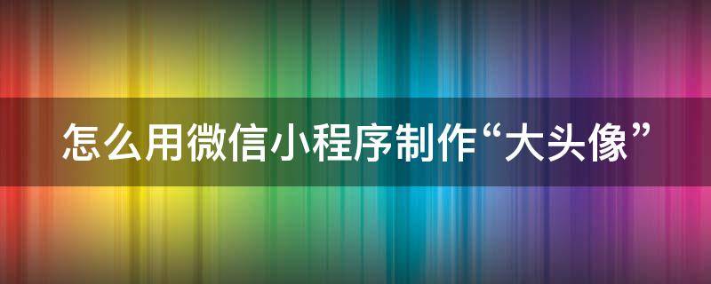 怎么用微信小程序制作“大头像”（小程序生成带头像二维码）