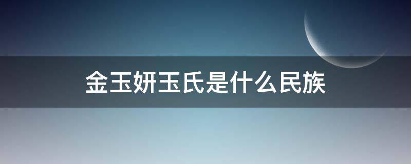 金玉妍玉氏是什么民族（金玉妍是不是玉氏）