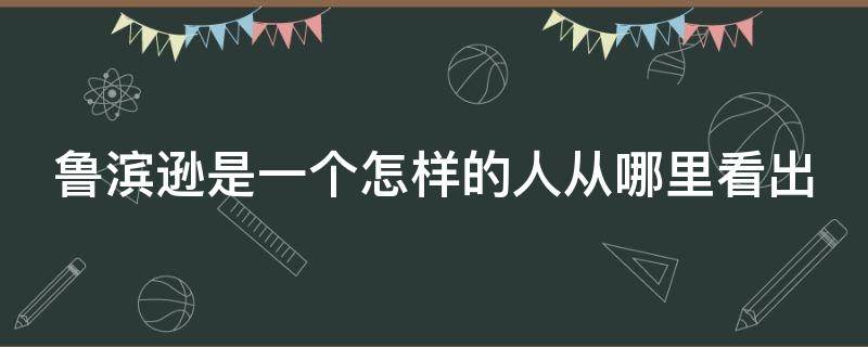 鲁滨逊是一个怎样的人从哪里看出（鲁滨逊是一个怎样的人从哪里看出他的性格）