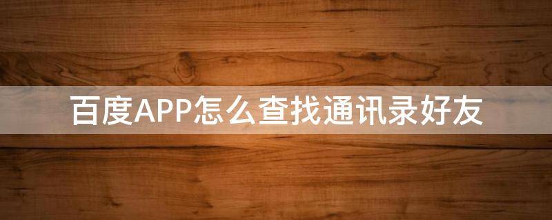 百度APP怎么查找通讯录好友 百度app怎么查询通讯录好友