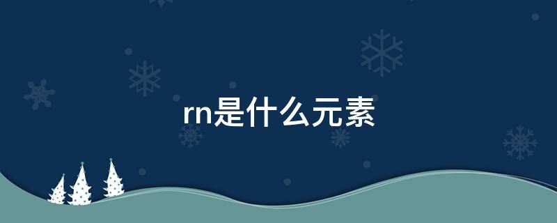 rn是什么元素（RN是什么元素）