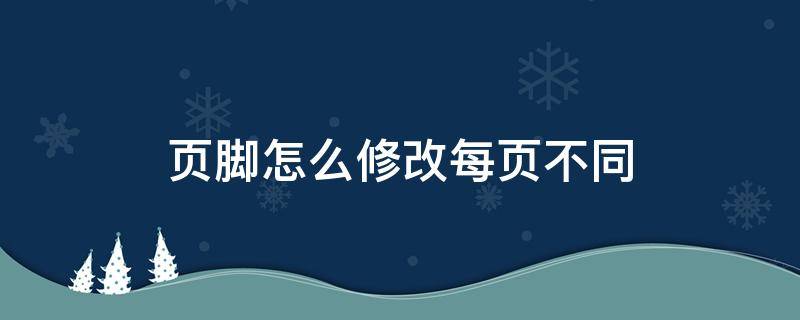 页脚怎么修改每页不同（页脚怎么修改每页不同word）