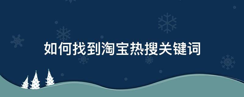 如何找到淘宝热搜关键词 查淘宝关键词搜索热度