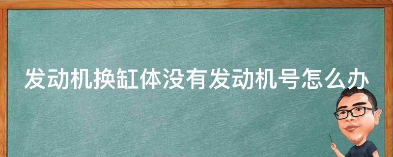 发动机换缸体没有发动机号怎么办 换了发动机没有发动机号