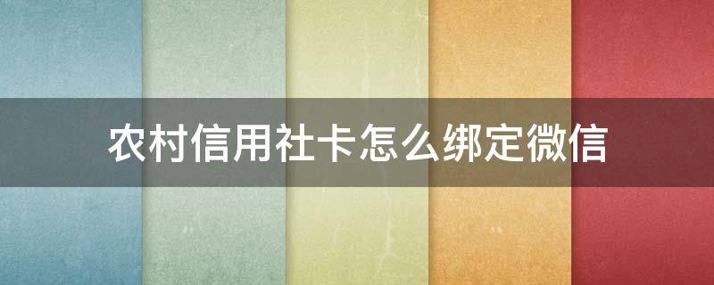 农村信用社卡怎么绑定微信 农村信用社卡怎么绑定微信和支付宝