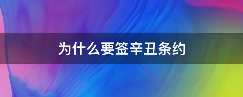 为什么要签辛丑条约（为什么要签辛丑条约?5O字）