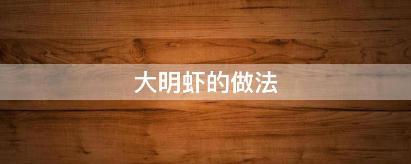 大明虾的做法（干烧大明虾的做法）