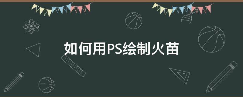 如何用PS绘制火苗 用ps制作燃烧的火苗