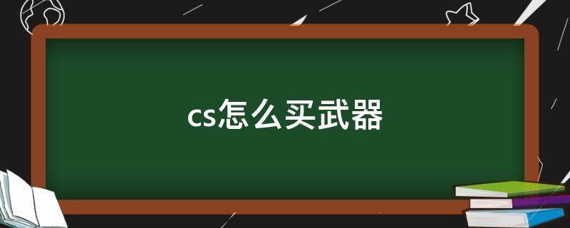 cs怎么买武器 1.6cs怎么买武器