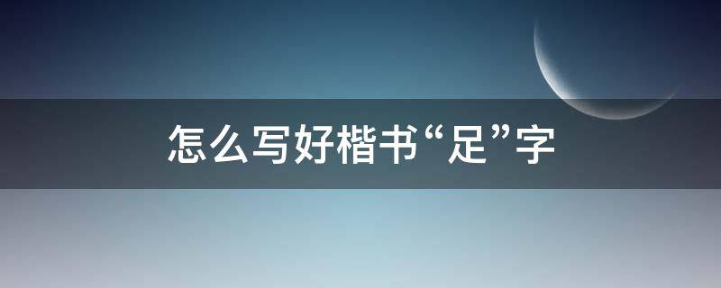 怎么写好楷书“足”字 足的行楷字怎么写