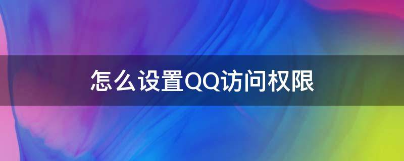 怎么设置QQ访问权限（qq的访问权限怎么设置）