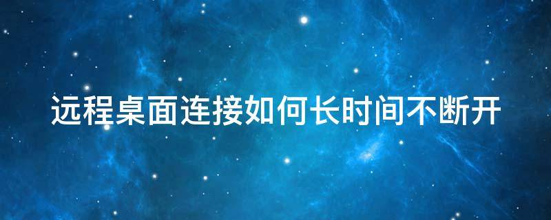 远程桌面连接如何长时间不断开（远程桌面长时间不操作就断开连接）