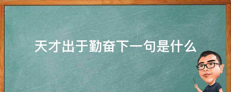 天才出于勤奋下一句是什么（天才在于勤奋这句话是谁说的）