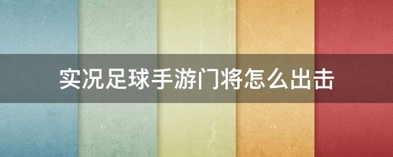 实况足球手游门将怎么出击（手机实况足球门将出击）