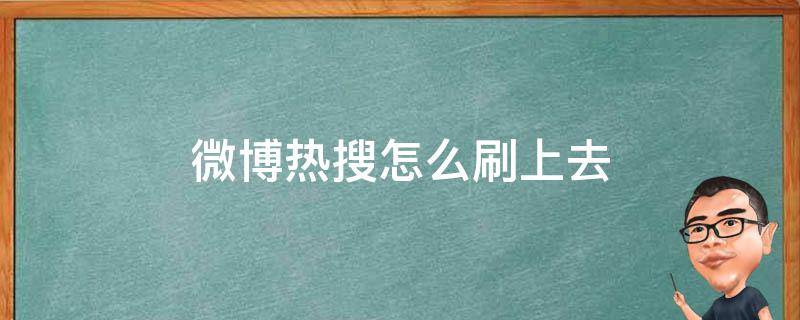 微博热搜怎么刷上去（微博热搜怎么刷上去要多少秒）