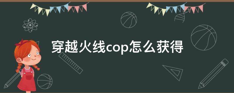 穿越火线cop怎么获得（穿越火线cop怎么获得永久）