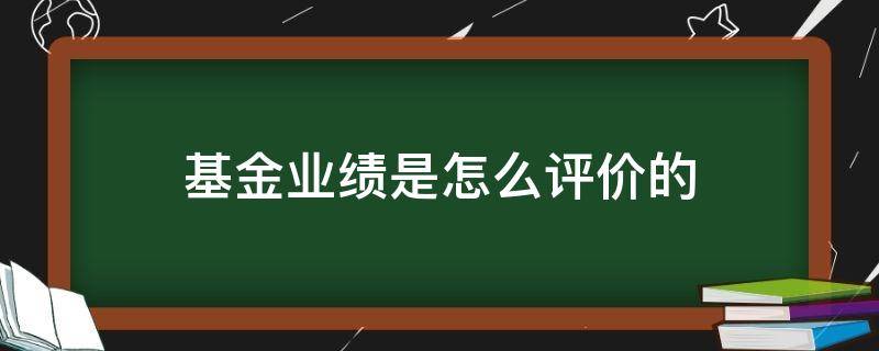 基金业绩是怎么评价的 如何评价基金经理的业绩