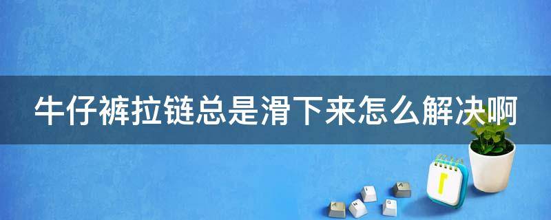 牛仔裤拉链总是滑下来怎么解决啊 拉链拉上会裂开怎么办