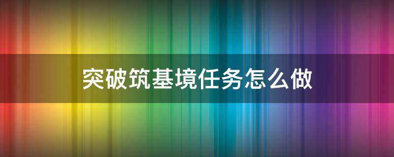 突破筑基境任务怎么做 如何突破到筑基期