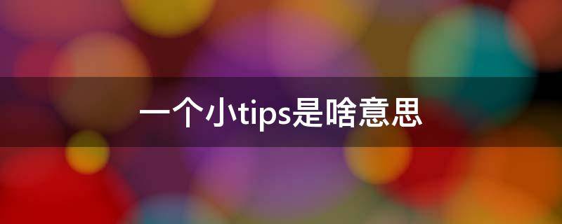 一个小tips是啥意思 小tips是啥玩意