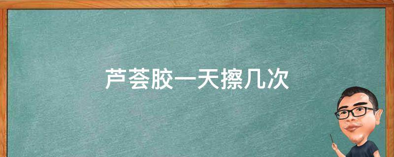 芦荟胶一天擦几次 冰王芦荟胶一天擦几次