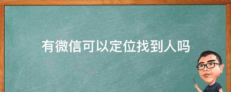 有微信可以定位找到人吗 可以通过微信定位找人吗