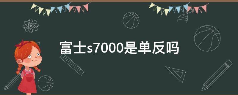 富士s7000是单反吗（富士s1000fd是单反吗）