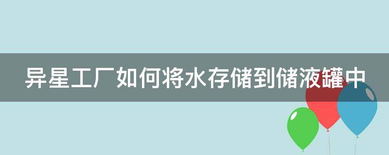 异星工厂如何将水存储到储液罐中 异星工厂储液罐里的水怎么拿出来