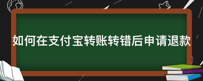 如何在支付宝转账转错后申请退款（支付宝转错账怎么退款）