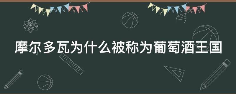 摩尔多瓦为什么被称为葡萄酒王国 摩尔多瓦被誉为葡萄酒王国为什么