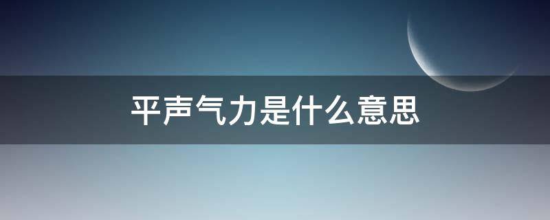 平声气力是什么意思（声平气和的意思是什么）