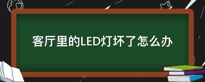 客厅里的LED灯坏了怎么办（客厅LED灯坏了）