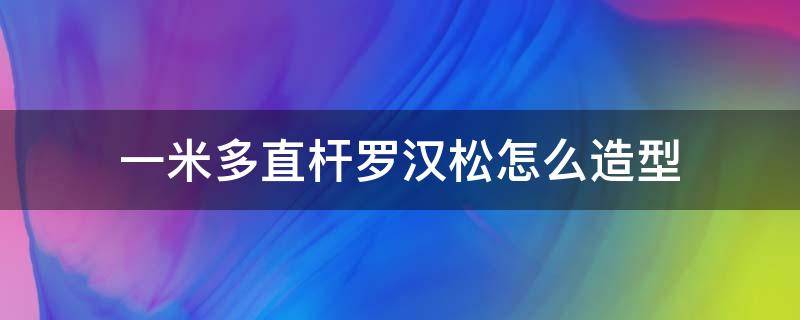 一米多直杆罗汉松怎么造型 一米高罗汉松怎样造型