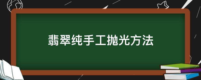 翡翠纯手工抛光方法 翡翠简单抛光