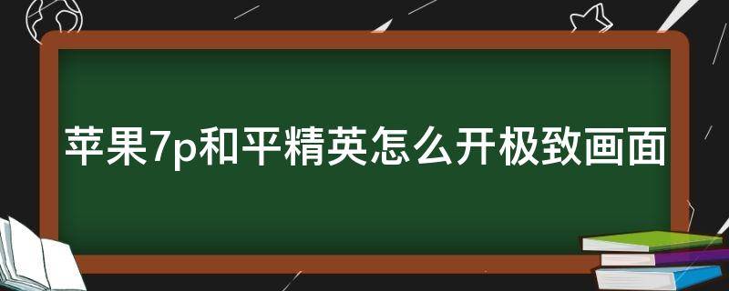 苹果7p和平精英怎么开极致画面（苹果7plus和平精英怎么开极限画质）