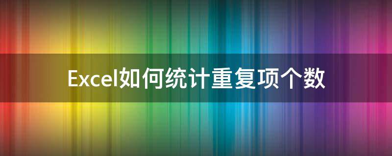 Excel如何统计重复项个数 excel如何统计重复项个数 有条件的