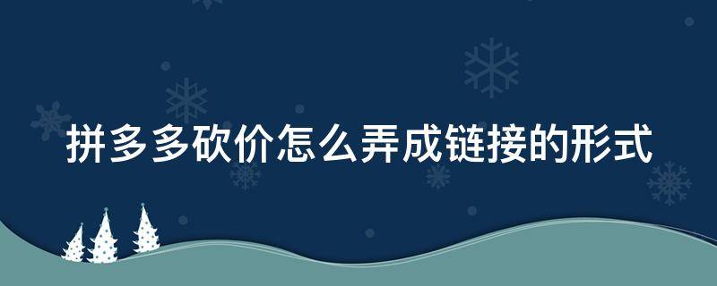 拼多多砍价怎么弄成链接的形式（拼多多砍价怎么搞成链接）