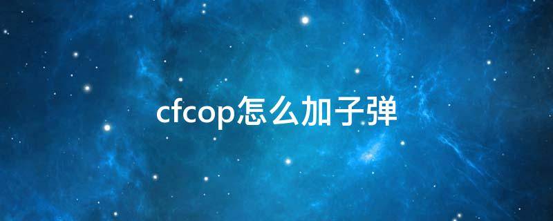 cfcop怎么加子弹 cfm怎么加cop子弹