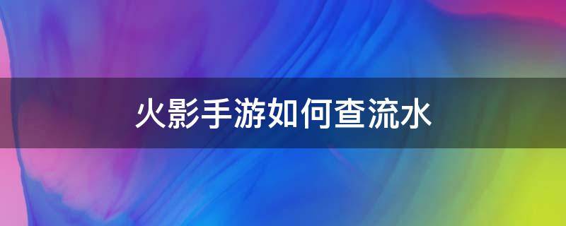 火影手游如何查流水 火影忍者手游怎么查流水