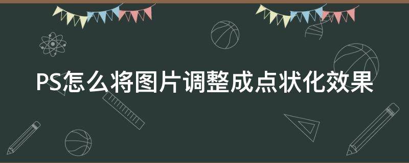 PS怎么将图片调整成点状化效果（ps怎么把图片变成点构成）