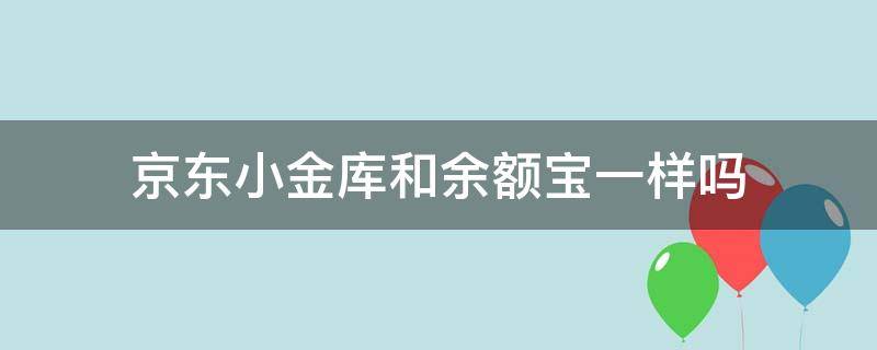 京东小金库和余额宝一样吗 京东小金库是不是和余额宝一样