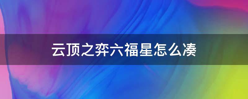 云顶之弈六福星怎么凑（云顶之弈如何凑齐6福星）