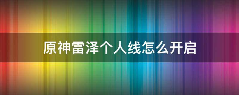 原神雷泽个人线怎么开启 原神雷泽支线任务怎么接